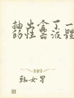 抽出含了一整夜的性器液体流