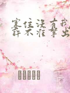 塞住没有我的允许不准拿出来