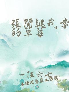 张开腿我尝尝你的草莓