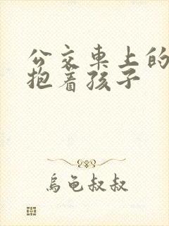 公交车上的诗绵抱着孩子