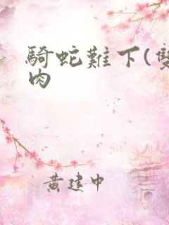 骑蛇难下(双)肉