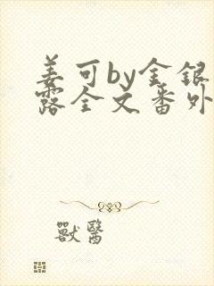 姜可by金银花露全文番外txt资源笔趣阁