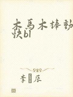 木马木棒动得好快bl