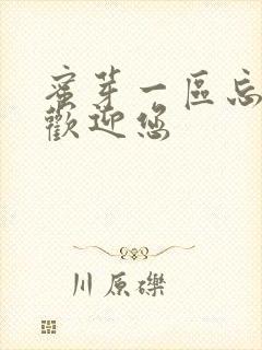 蜜芽一区忘忧草欢迎您