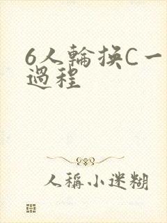 6人轮换C一个过程