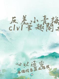 反差小青梅不经c1v1笔趣阁无弹窗