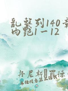 乱系列140章肉艳1一12