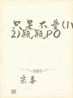 只是不爱(1V2)瓶瓶PO