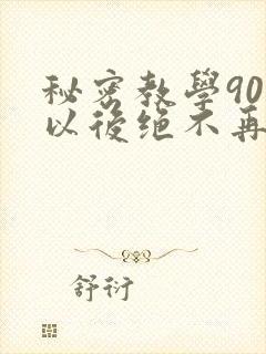 秘密教学90话以后绝不再压抑的歌
