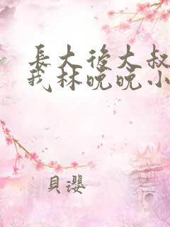 长大后大叔狂宠我林晚晚小说