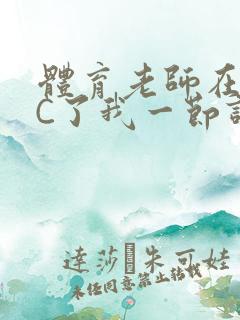 体育老师在单杠C了我一节课网