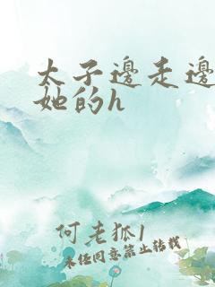 太子边走边挺进她的h