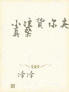 小浪货你夹得我真紧