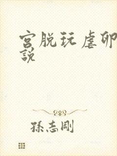 宫脱玩虐卵巢小说
