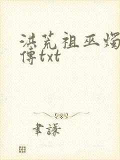 洪荒祖巫烛九阴传txt