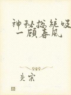 神秘总统吸够没 一顾春风