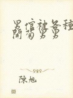 男倌被各种玉势开菊男男