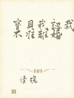 宝贝我认栽老婆不准离婚