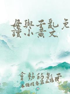 母与子乱免费阅读小黄文