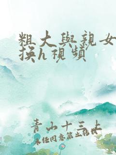 粗大与亲女伦交换h视频