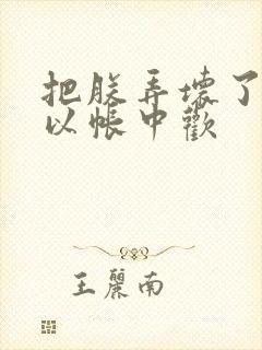 把朕弄坏了都可以帐中欢