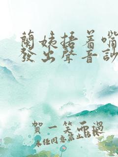 兰姨捂着嘴生怕发出声音吵