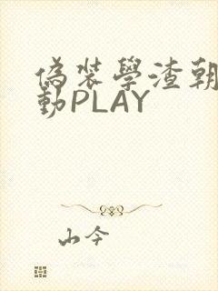 伪装学渣朝俞震动PLAY