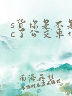 s货你是不是欠c了公交车作文渺