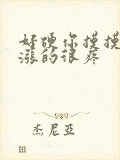 好硬你摸摸下面涨的很疼