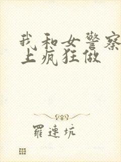 我和女警察在车上疯狂做