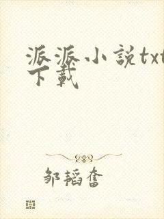 派派小说txt下载