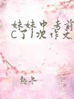 妹妹中考前让我C了1次作文啊