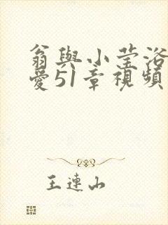 翁与小莹浴室欢爱51章视频