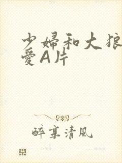 少妇和大狼拘作爱A片