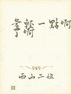 爹轻一点啊太重了啊