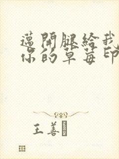 迈开腿给我看看你的草莓印