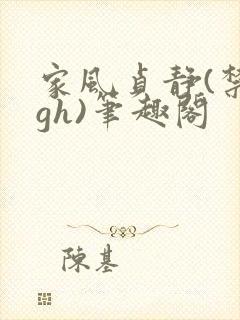 家风贞静(禁忌gh)笔趣阁