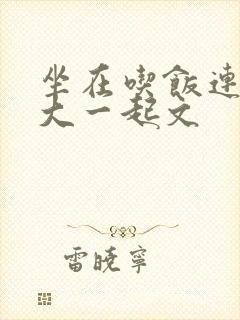 坐在吃饭连在巨大一起文