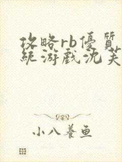 攻略rb优质系统游戏沈芙原文