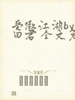 受傲江湖by雨田君 全文免费阅读