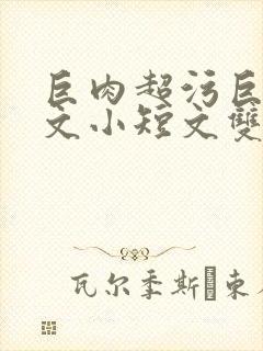 巨肉超污巨黄H文小短文双男