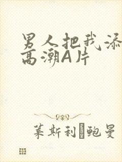 男人把我添到了高潮A片