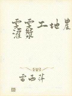 雯雯工地农民工灌浆