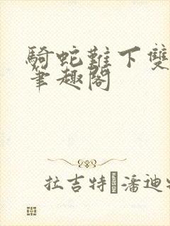 骑蛇难下双金银笔趣阁