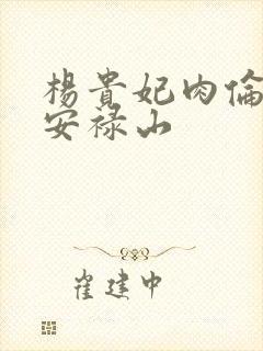 杨贵妃肉伦H文安禄山