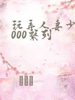 玩弄人妻少妇1000系列