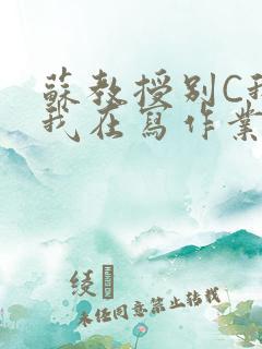 苏教授别C我了我在写作业免费