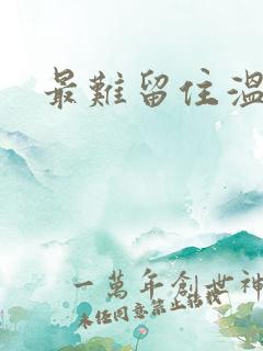 最难留住温柔意