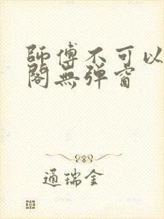 师傅不可以笔趣阁无弹窗