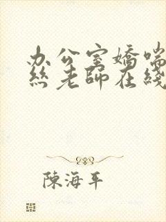 办公室娇喘的白丝老师在线看